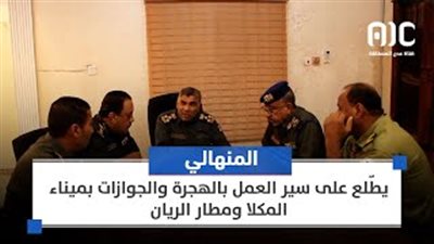 المنهالي يطّلع على سير العمل بالهجرة والجوازات بميناء المكلا ومطار الريان 