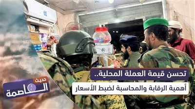 حديث العاصمة | تحسن قيمة العملة المحلية.. أهمية الرقابة والمحاسبة لضبط الأسعار