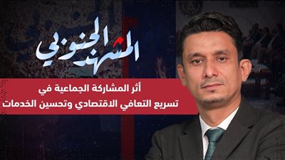 المشهد الجنوبي | أثر المشاركة الجماعية في تسريع التعافي الاقتصادي وتحسين الخدمات