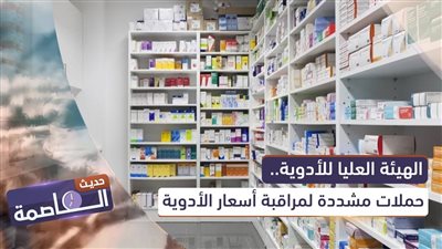 حديث العاصمة | الهيئة العليا للأدوية.. حملات مشددة لمراقبة أسعار الأدوية