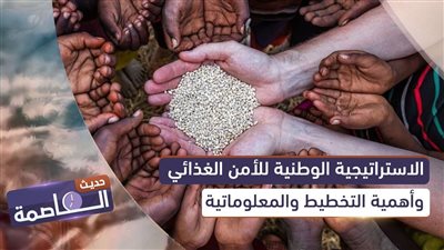 حديث العاصمة | الاستراتيجية الوطنية للأمن الغذائي.. وأهمية التخطيط والمعلوماتية