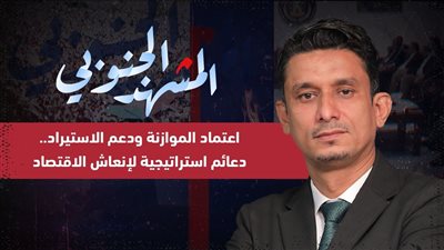 المشهد الجنوبي | اعتماد الموازنة ودعم الاستيراد.. دعائم استراتيجية لإنعاش الاقتصاد