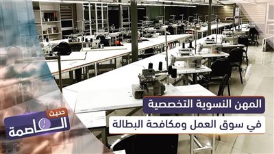 حديث العاصمة | المهن النسوية التخصصية في سوق العمل ومكافحة البطالة