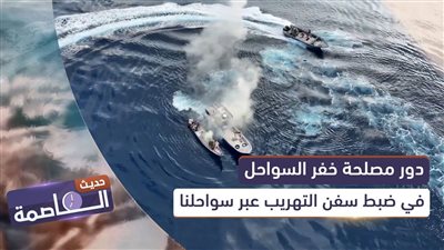حديث العاصمة | دور مصلحة خفر السواحل في ضبط سفن التهريب عبر سواحلنا